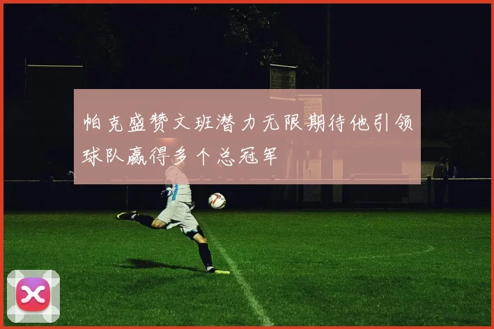帕克盛赞文班潜力无限期待他引领球队赢得多个总冠军