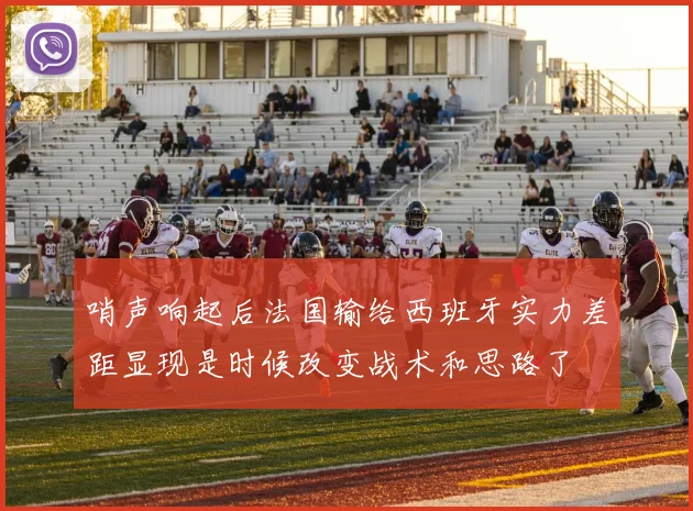 哨声响起后法国输给西班牙实力差距显现是时候改变战术和思路了