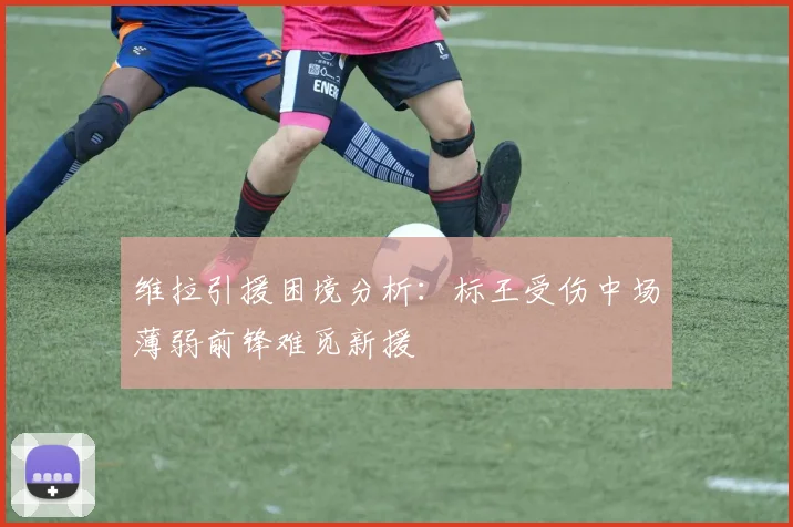 维拉引援困境分析：标王受伤中场薄弱前锋难觅新援