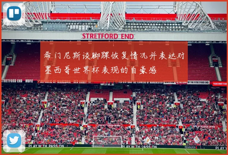 希门尼斯谈脚踝恢复情况并表达对墨西哥世界杯表现的自豪感