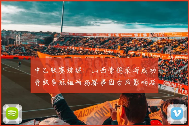 中乙联赛综述：山西崇德荣海成功晋级争冠组两场赛事因台风影响延期