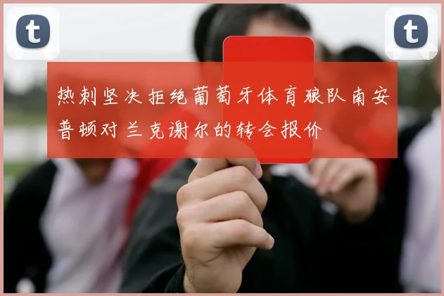 热刺坚决拒绝葡萄牙体育狼队南安普顿对兰克谢尔的转会报价