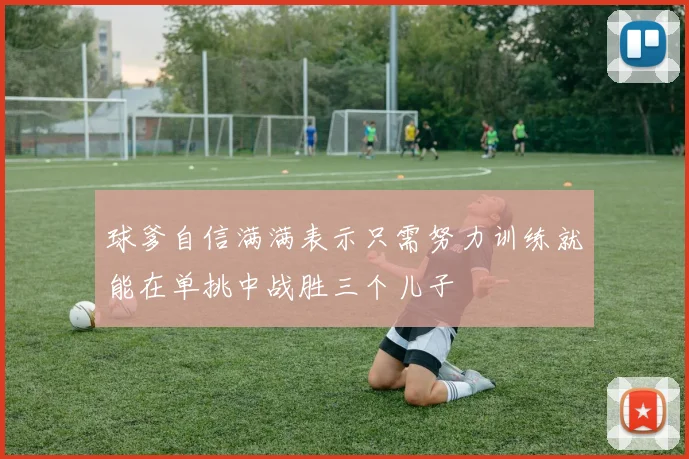球爹自信满满表示只需努力训练就能在单挑中战胜三个儿子