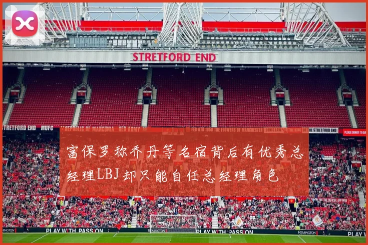 富保罗称乔丹等名宿背后有优秀总经理LBJ却只能自任总经理角色