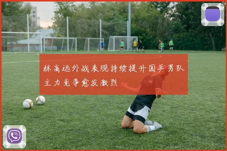 林高远外战表现持续提升国乒男队主力竞争愈发激烈